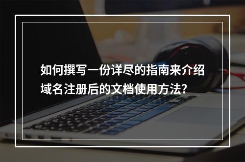 如何撰写一份详尽的指南来介绍域名注册后的文档使用方法?