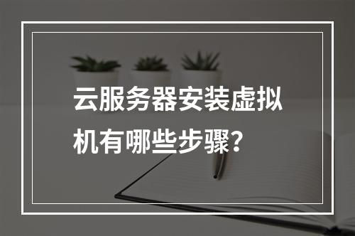 云服务器安装虚拟机有哪些步骤？