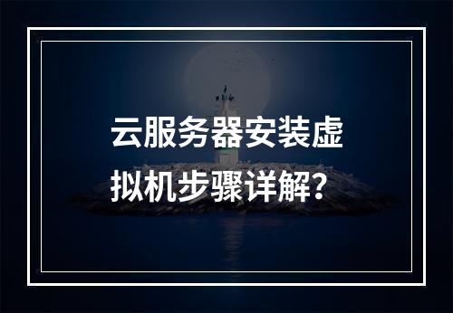 云服务器安装虚拟机步骤详解？