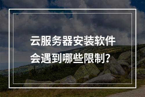 云服务器安装软件会遇到哪些限制？