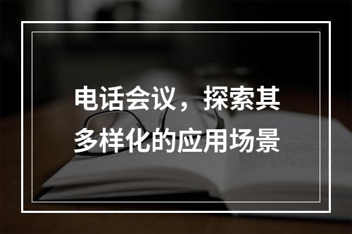 电话会议,探索其多样化的应用场景