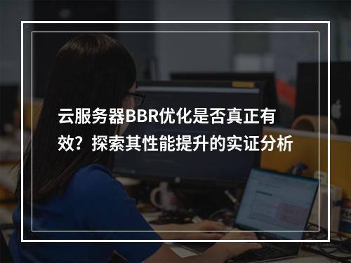 云服务器BBR优化是否真正有效?探索其性能提升的实证分析