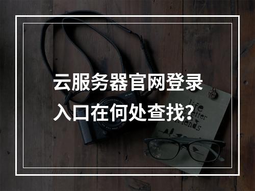 云服务器官网登录入口在何处查找？