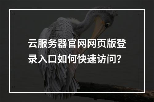 云服务器官网网页版登录入口如何快速访问？