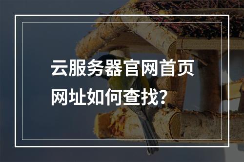 云服务器官网首页网址如何查找？