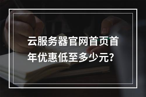 云服务器官网首页首年优惠低至多少元？