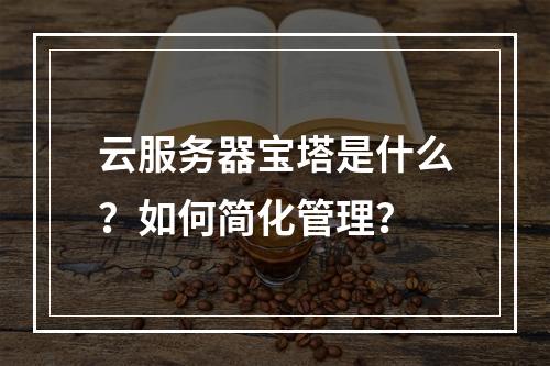 云服务器宝塔是什么？如何简化管理？