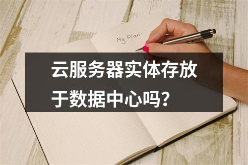 云服务器实体存放于数据中心吗？