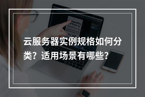 云服务器实例规格如何分类？适用场景有哪些？