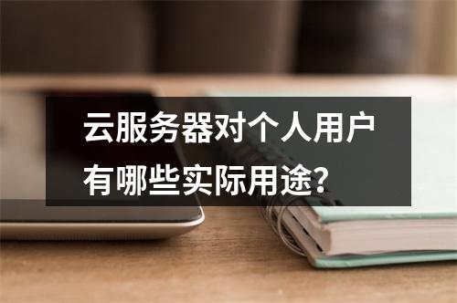 云服务器对个人用户有哪些实际用途？