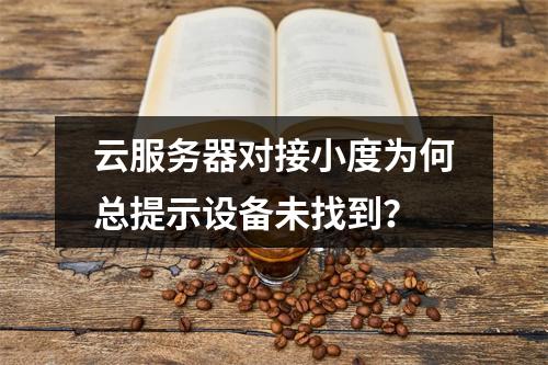 云服务器对接小度为何总提示设备未找到？