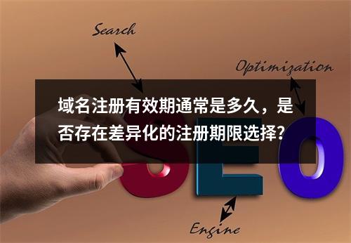 域名注册有效期通常是多久,是否存在差异化的注册期限选择?