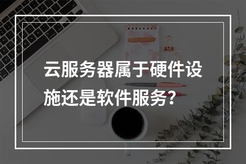 云服务器属于硬件设施还是软件服务？