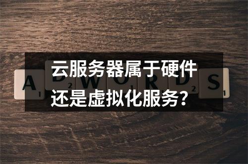云服务器属于硬件还是虚拟化服务？