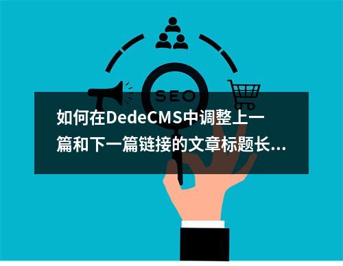 如何在DedeCMS中调整上一篇和下一篇链接的文章标题长度?