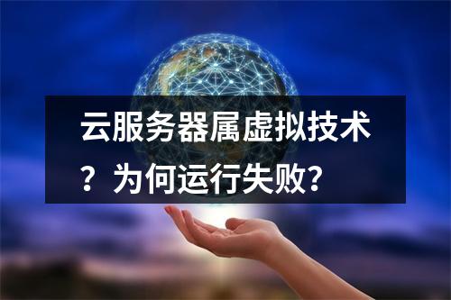 云服务器属虚拟技术？为何运行失败？