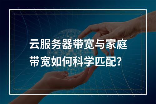云服务器带宽与家庭带宽如何科学匹配？