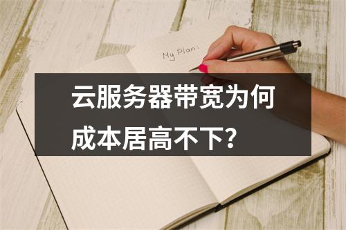 云服务器带宽为何成本居高不下？