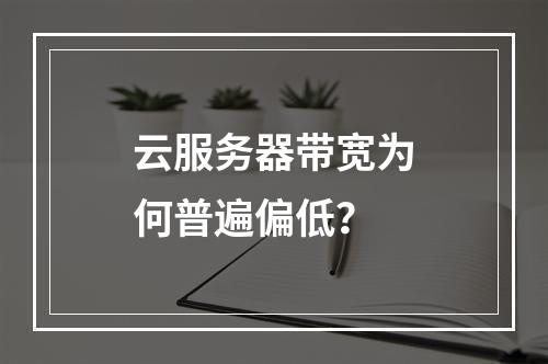 云服务器带宽为何普遍偏低？