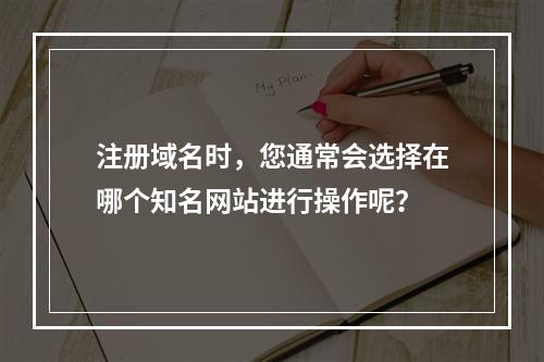 注册域名时,您通常会选择在哪个知名网站进行操作呢?