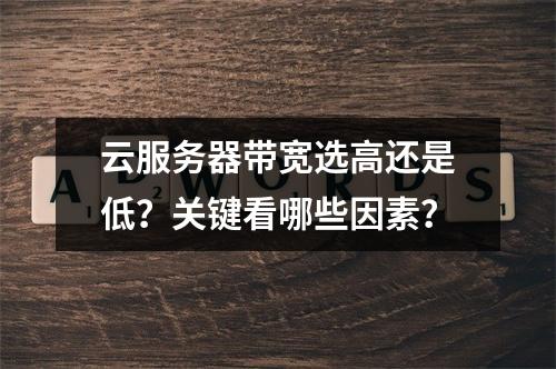 云服务器带宽选高还是低？关键看哪些因素？