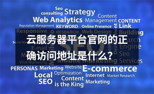 云服务器平台官网的正确访问地址是什么？