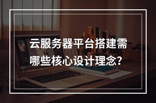 云服务器平台搭建需哪些核心设计理念？