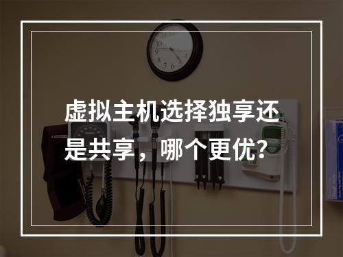 虚拟主机选择独享还是共享,哪个更优?