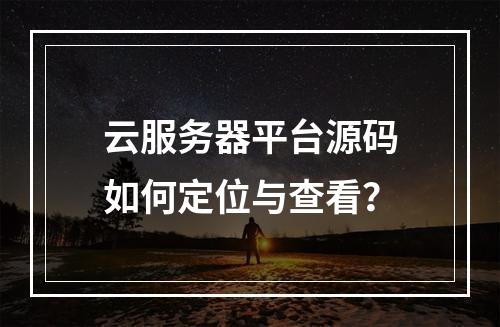 云服务器平台源码如何定位与查看？