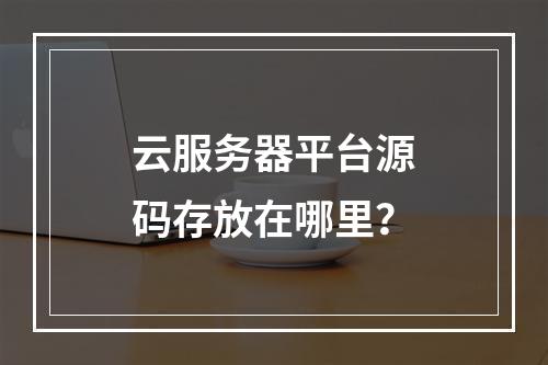 云服务器平台源码存放在哪里？