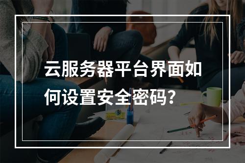 云服务器平台界面如何设置安全密码？