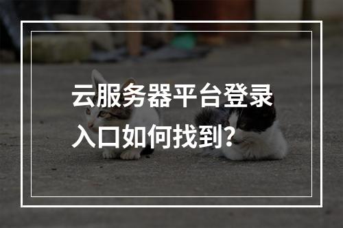 云服务器平台登录入口如何找到？