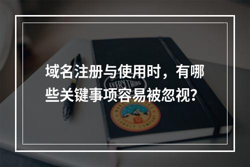 域名注册与使用时,有哪些关键事项容易被忽视?