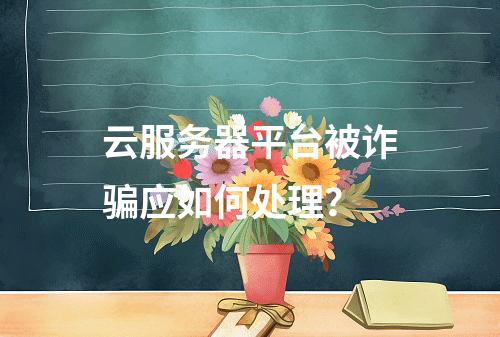 云服务器平台被诈骗应如何处理？