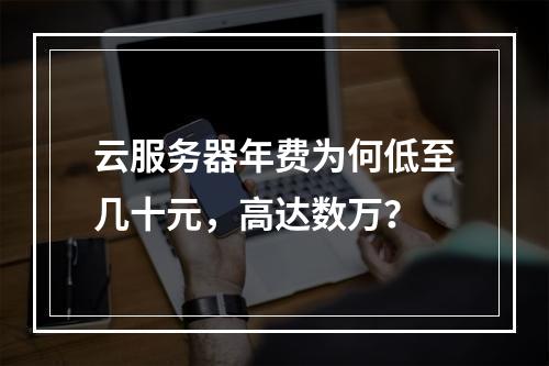 云服务器年费为何低至几十元，高达数万？