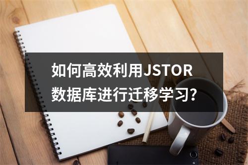 如何高效利用JSTOR数据库进行迁移学习?