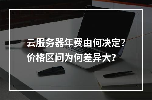 云服务器年费由何决定？价格区间为何差异大？