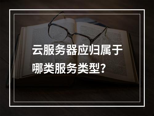 云服务器应归属于哪类服务类型？