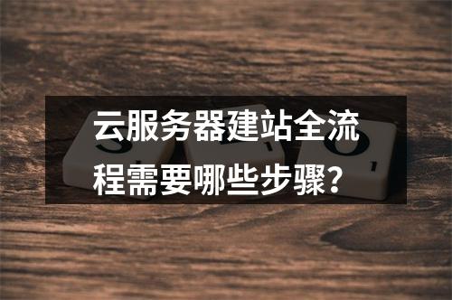 云服务器建站全流程需要哪些步骤？