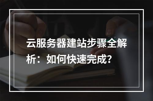 云服务器建站步骤全解析：如何快速完成？