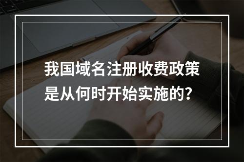 我国域名注册收费政策是从何时开始实施的?