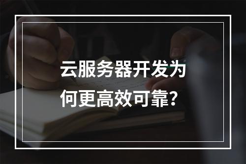 云服务器开发为何更高效可靠？
