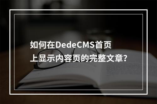 如何在DedeCMS首页上显示内容页的完整文章?