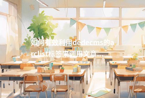 如何有效利用dedecms的arclist标签来调用文章列表?