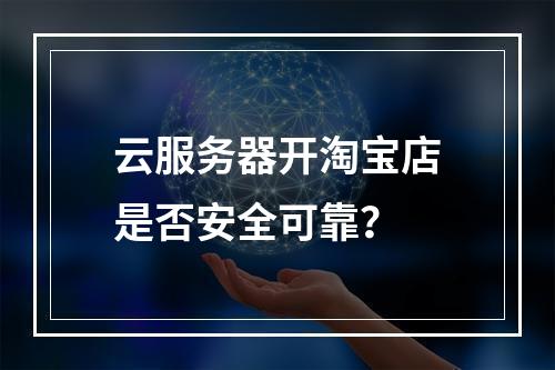云服务器开淘宝店是否安全可靠？
