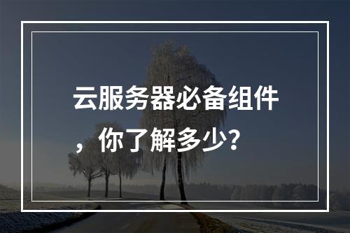 云服务器必备组件，你了解多少？
