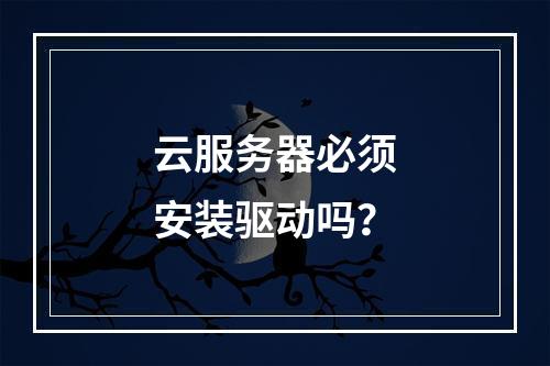 云服务器必须安装驱动吗？