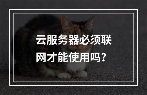 云服务器必须联网才能使用吗？