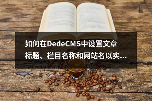如何在DedeCMS中设置文章标题、栏目名称和网站名以实现导航功能?