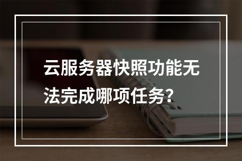 云服务器快照功能无法完成哪项任务？